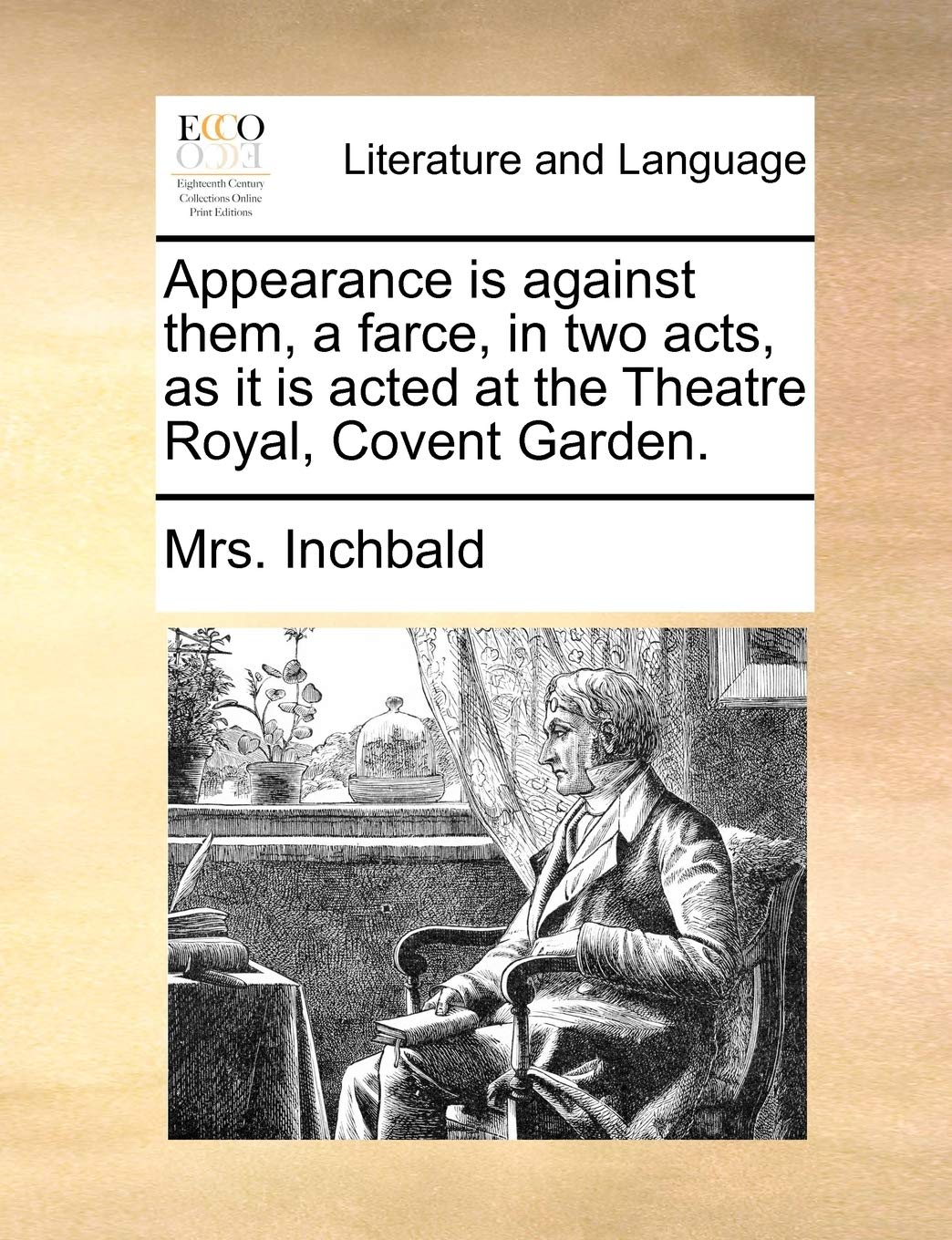 Appearance Is Against Them, a Farce, in Two Acts, as It Is Acted at the Theatre Royal, Covent Garden. Social Sciences
