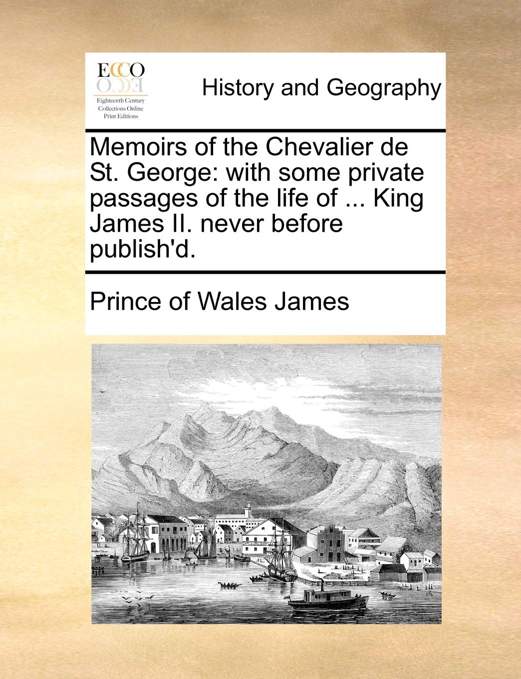 Memoirs of the Chevalier de St. George: With Some Private Passages of the Life of ... King James II. Never Before Publish'd. Social Sciences