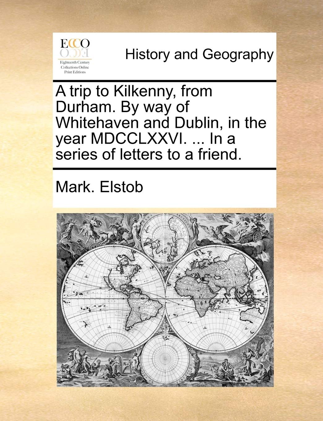 A Trip to Kilkenny, from Durham. by Way of Whitehaven and Dublin, in the Year MDCCLXXVI. ... in a Series of Letters to a Friend. Politics & History