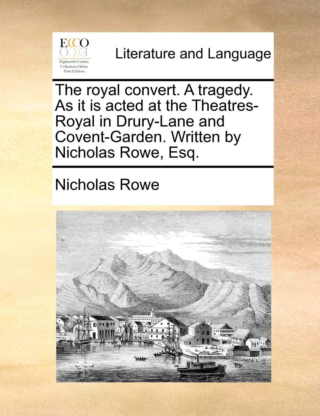 The Royal Convert. a Tragedy. as It Is Acted at the Theatres-Royal in Drury-Lane and Covent-Garden. Written by Nicholas Rowe, Esq. Social Sciences