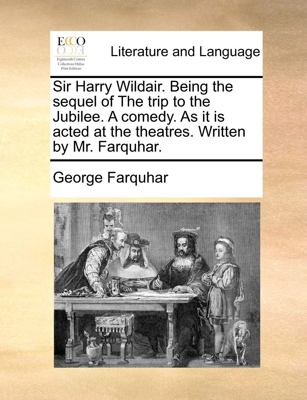 Sir Harry Wildair. Being the Sequel of the Trip to the Jubilee. a Comedy. as It Is Acted at the Theatres. Written by Mr. Farquhar. Social Sciences