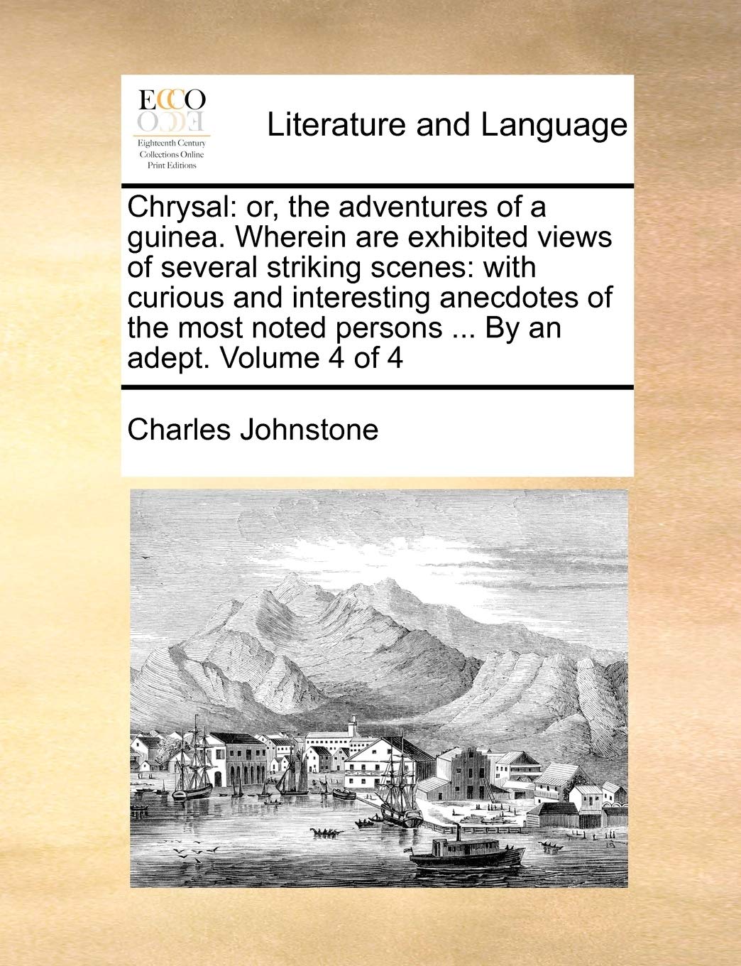Chrysal: or, the adventures of a guinea. Wherein are exhibited views of several striking scenes: with curious and interesting anecdotes of the most noted persons ... By an adept. Volume 4 of 4 Social Sciences