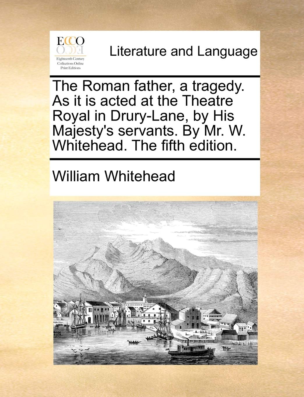 The Roman Father, a Tragedy. as It Is Acted at the Theatre Royal in Drury-Lane, by His Majesty's Servants. by Mr. W. Whitehead. the Fifth Edition. Social Sciences
