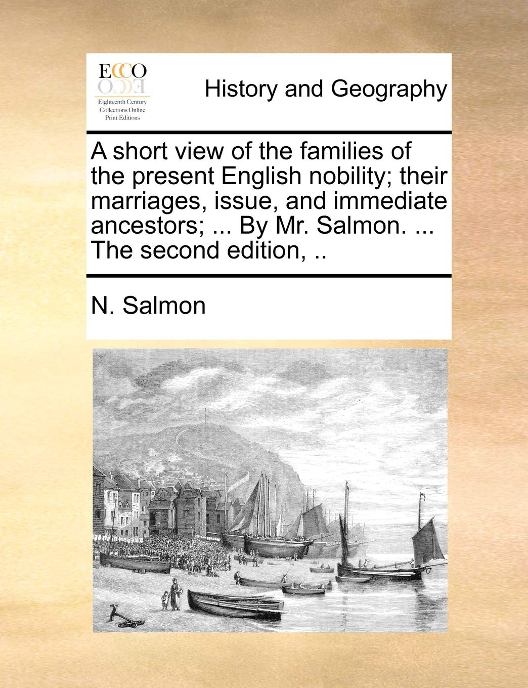 A Short View of the Families of the Present English Nobility; Their Marriages, Issue, and Immediate Ancestors; ... by Mr. Salmon. ... the Second Edition, .. Politics & History
