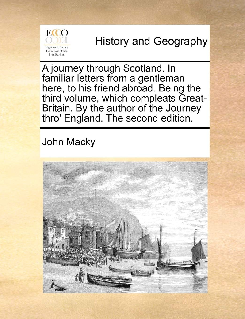 A journey through Scotland. In familiar letters from a gentleman here, to his friend abroad. Being the third volume, which compleats Great-Britain. By ... Journey thro' England. The second edition. Social Sciences