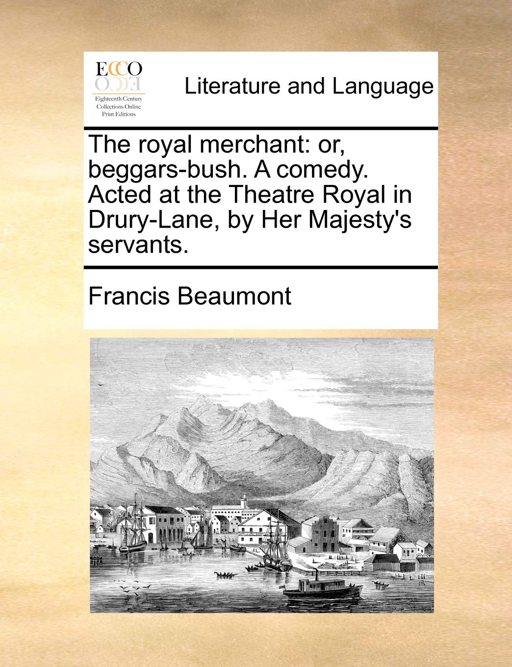The Royal Merchant: Or, Beggars-Bush. a Comedy. Acted at the Theatre Royal in Drury-Lane, by Her Majesty's Servants. Social Sciences