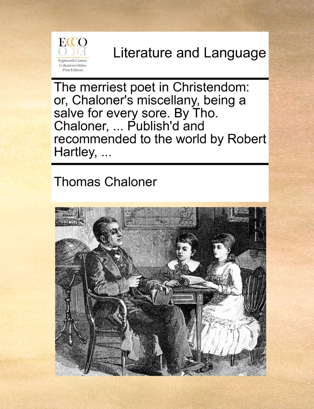 The Merriest Poet in Christendom: Or, Chaloner's Miscellany, Being a Salve for Every Sore. by Tho. Chaloner, ... Publish'd and Recommended to the World by Robert Hartley, ... Social Sciences