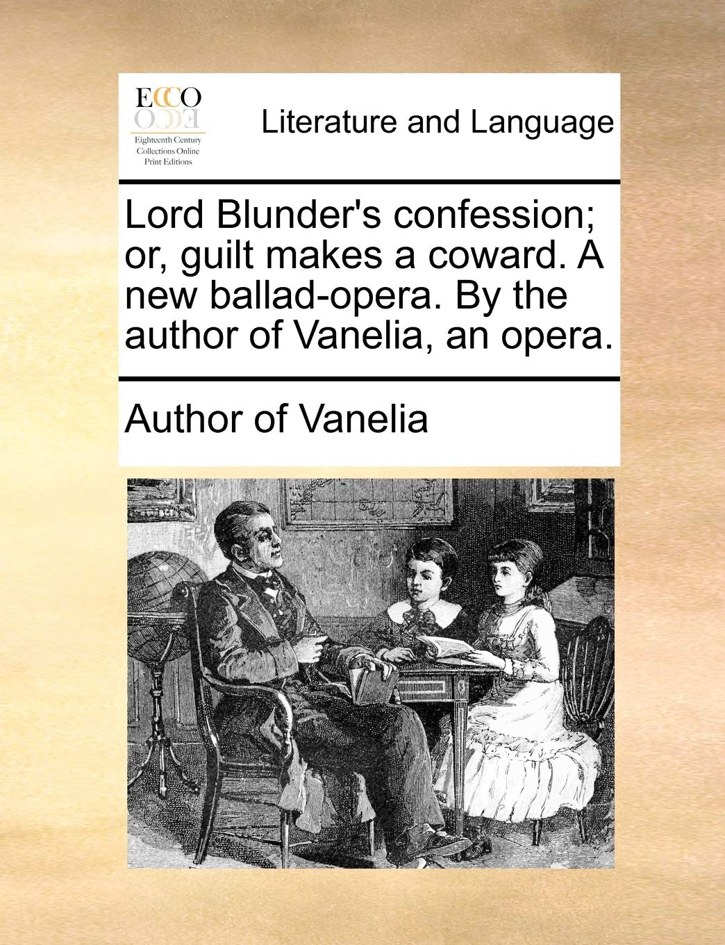 Lord Blunder's Confession; Or, Guilt Makes a Coward. a New Ballad-Opera. by the Author of Vanelia, an Opera. Social Sciences