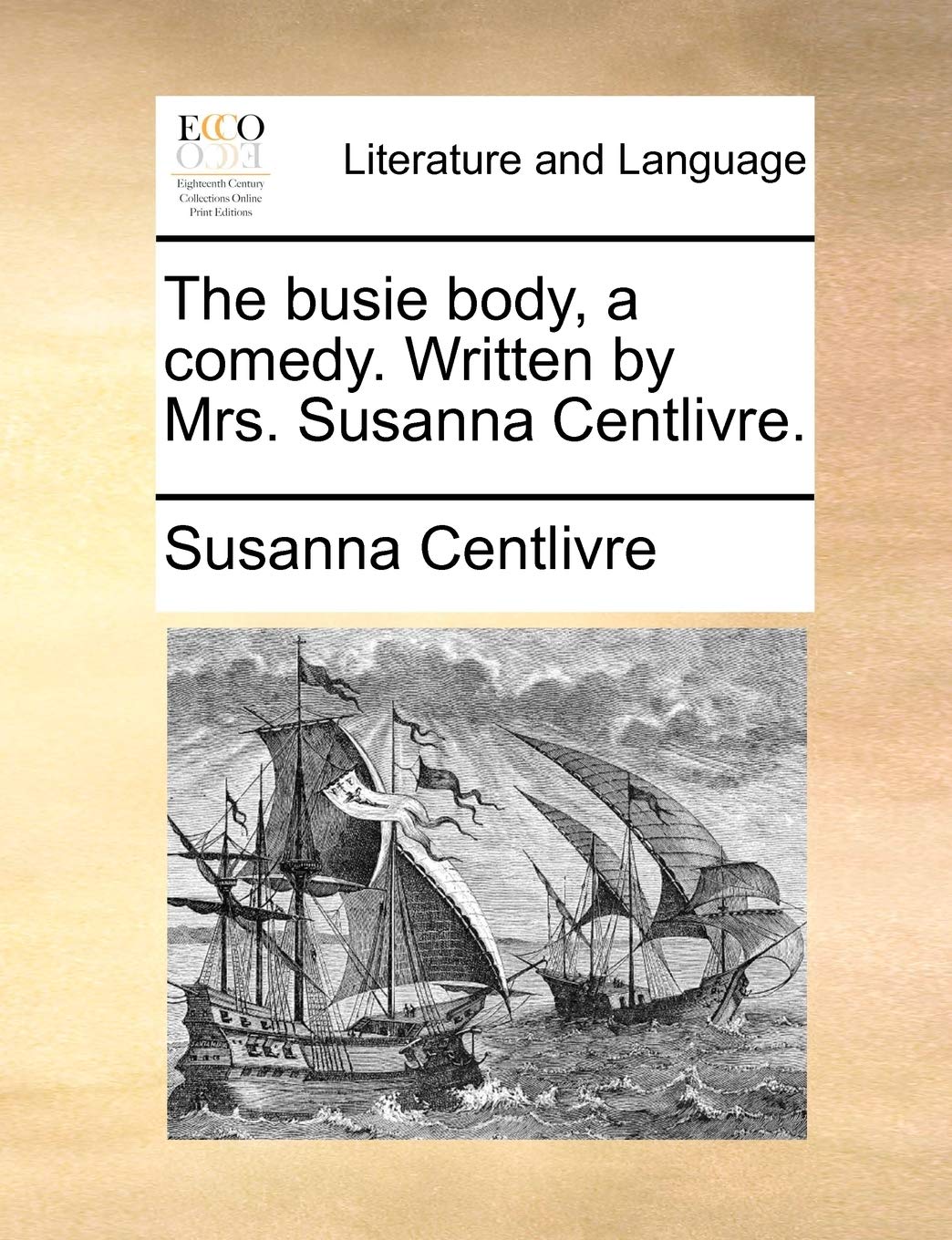 The Busie Body, a Comedy. Written by Mrs. Susanna Centlivre. Social Sciences