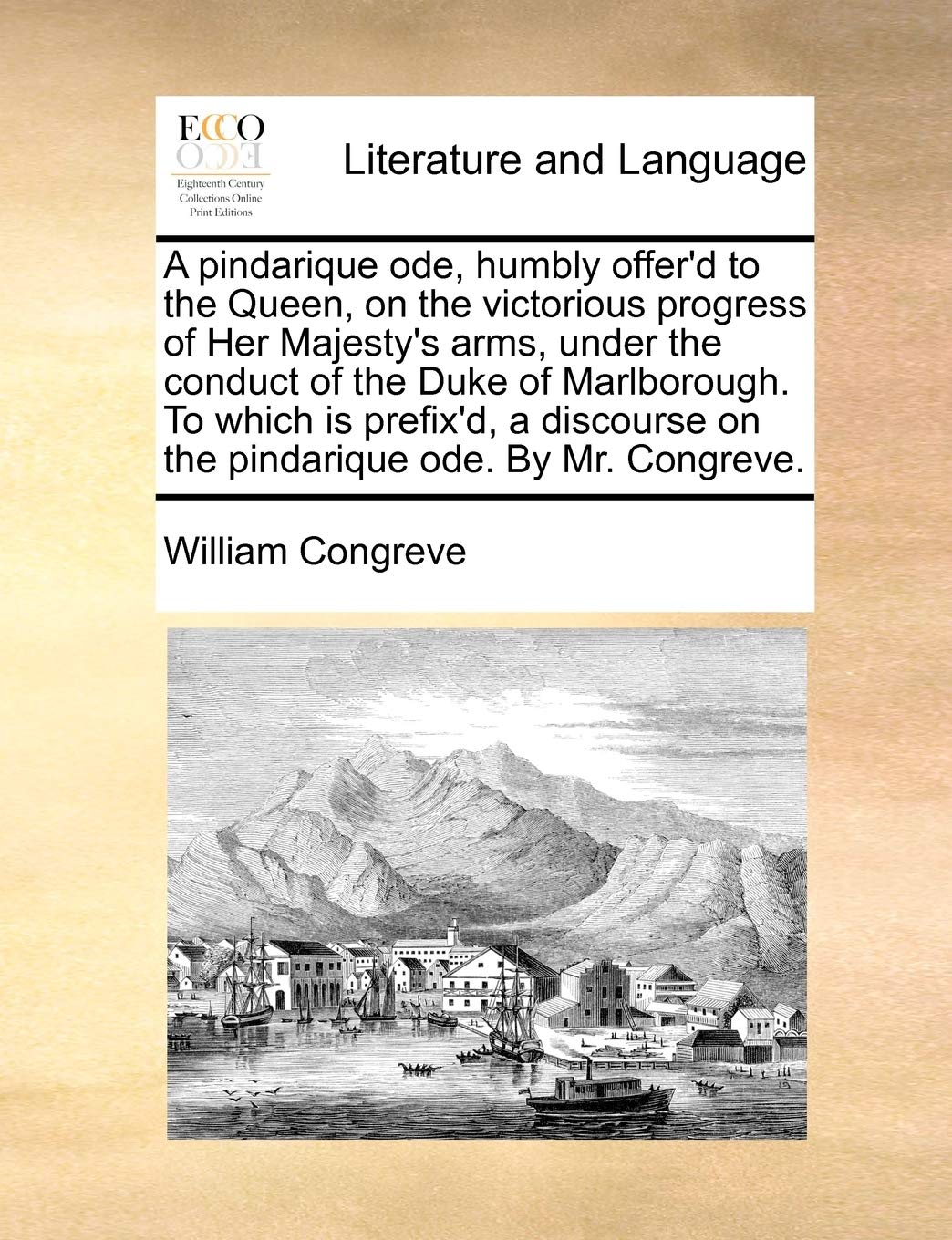 A Pindarique Ode, Humbly Offer'd to the Queen, on the Victorious Progress of Her Majesty's Arms, Under the Conduct of the Duke of Marlborough. to ... on the Pindarique Ode. by Mr. Congreve. Social Sciences