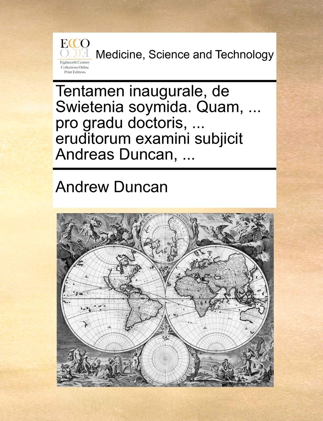 Tentamen Inaugurale, de Swietenia Soymida. Quam, ... Pro Gradu Doctoris, ... Eruditorum Examini Subjicit Andreas Duncan, ... Medicine