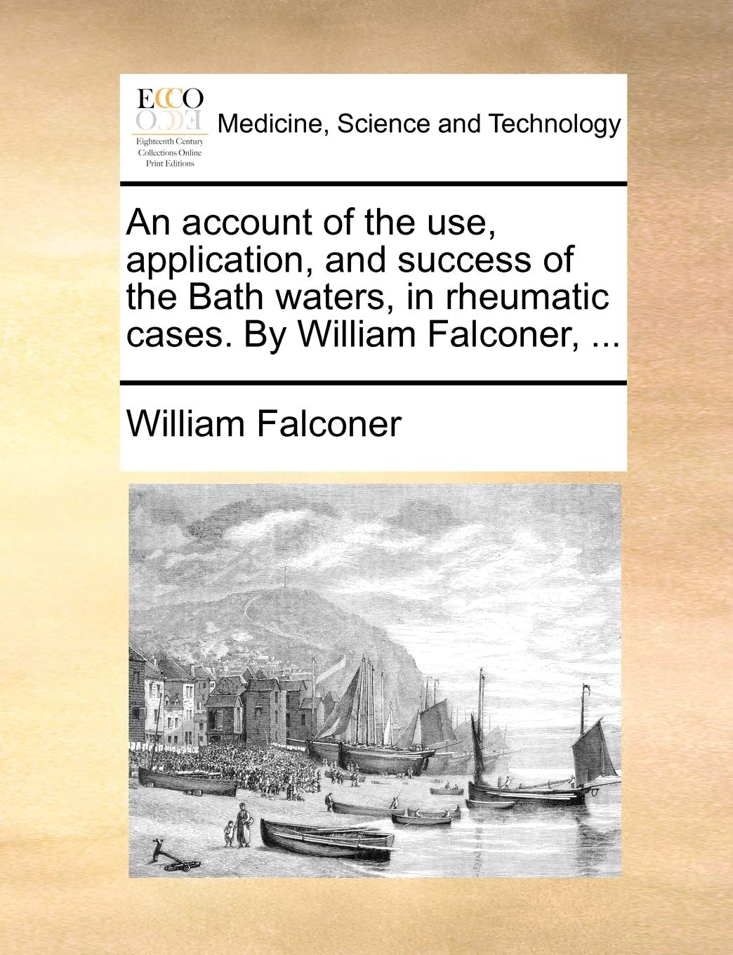 An Account of the Use, Application, and Success of the Bath Waters, in Rheumatic Cases. by William Falconer, ... Medicine
