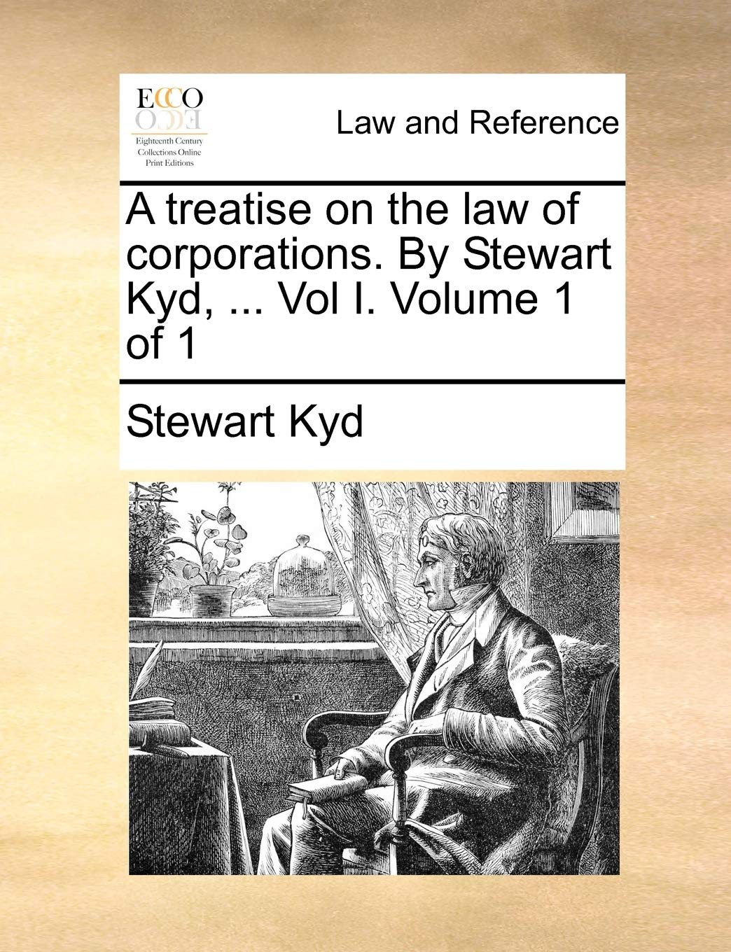 A Treatise on the Law of Corporations. by Stewart Kyd, ... Vol I. Volume 1 of 1 Law