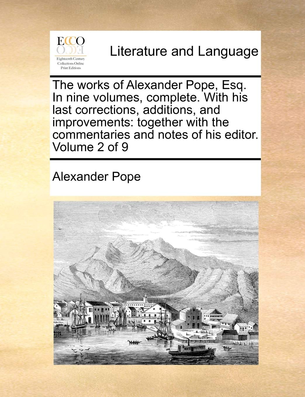 The Works of Alexander Pope, Esq. in Nine Volumes, Complete. with His Last Corrections, Additions, and Improvements: Together with the Commentaries and Notes of His Editor. Volume 2 of 9 Social Sciences