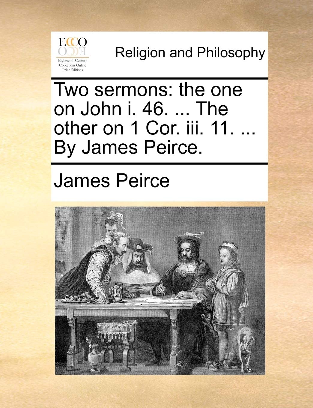 Two Sermons: The One on John I. 46. ... the Other on 1 Cor. III. 11. ... by James Peirce. Philosophy