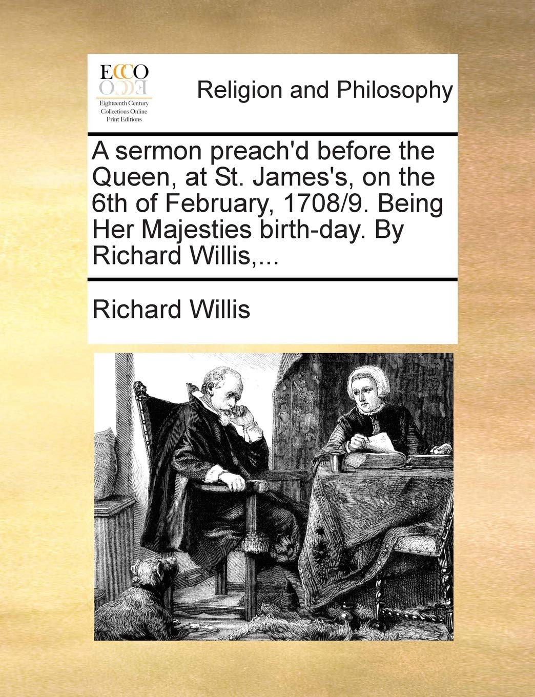 A Sermon Preach'd Before the Queen, at St. James's, on the 6th of February, 1708/9. Being Her Majesties Birth-Day. by Richard Willis, ... Philosophy