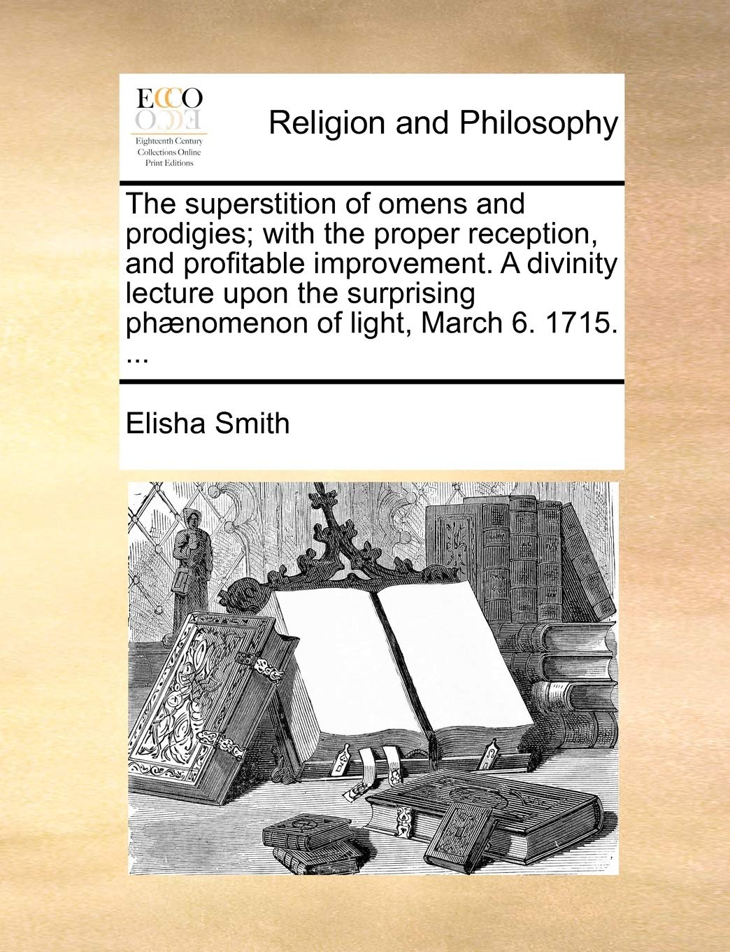 The Superstition of Omens and Prodigies; With the Proper Reception, and Profitable Improvement. a Divinity Lecture Upon the Surprising Phænomenon of Light, March 6. 1715. ... Philosophy