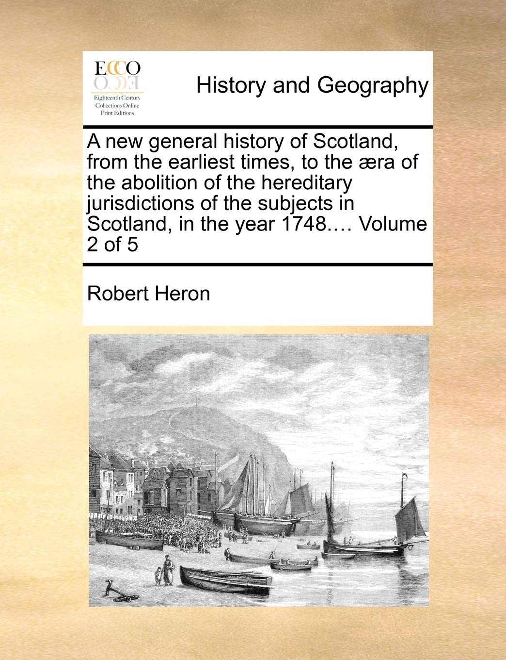 A New General History of Scotland, from the Earliest Times, to the ]Ra of the Abolition of the Hereditary Jurisdictions of the Subjects in Scotland, in the Year 1748.... Volume 2 of 5 Politics & History