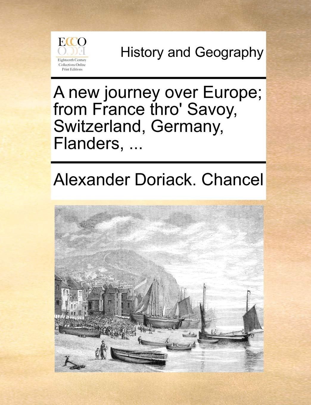 A New Journey Over Europe; From France Thro' Savoy, Switzerland, Germany, Flanders, ... Politics & History