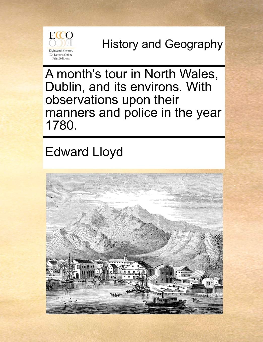 A Month's Tour in North Wales, Dublin, and Its Environs. with Observations Upon Their Manners and Police in the Year 1780. Politics & History