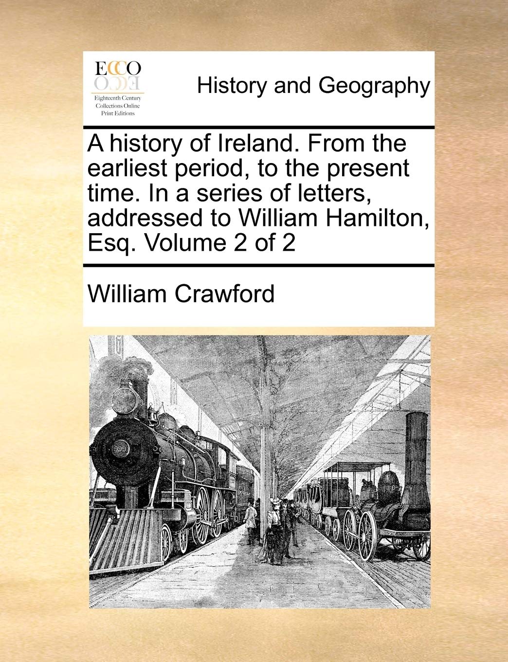 A History of Ireland. from the Earliest Period, to the Present Time. in a Series of Letters, Addressed to William Hamilton, Esq. Volume 2 of 2 Politics & History