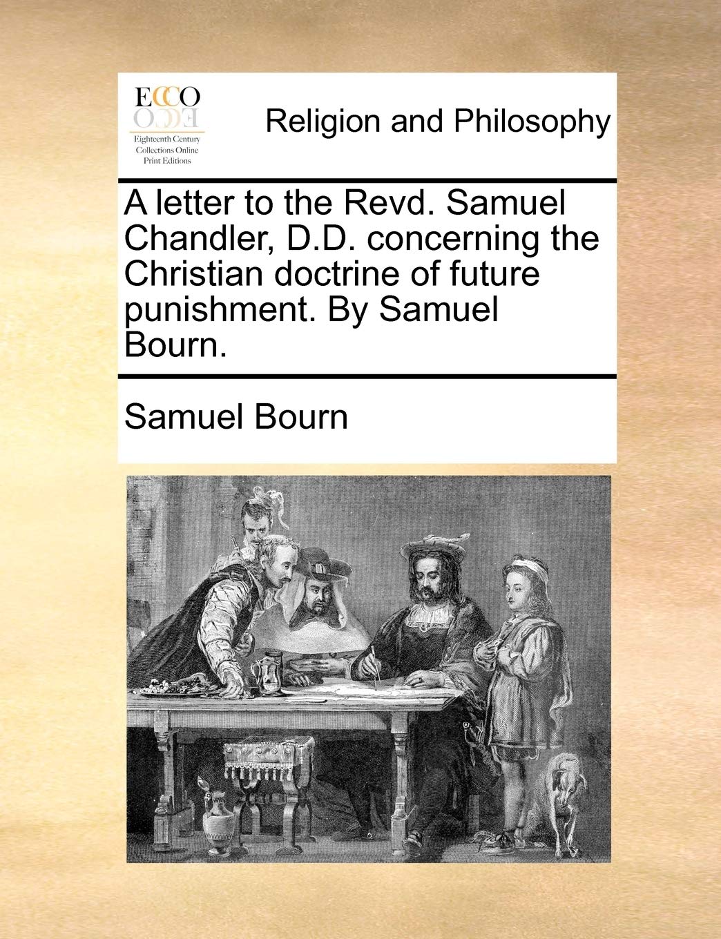 A Letter to the Revd. Samuel Chandler, D.D. Concerning the Christian Doctrine of Future Punishment. by Samuel Bourn. Philosophy