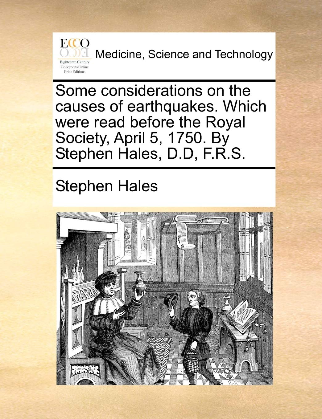 Some Considerations on the Causes of Earthquakes. Which Were Read Before the Royal Society, April 5, 1750. by Stephen Hales, D.D, F.R.S. Medicine