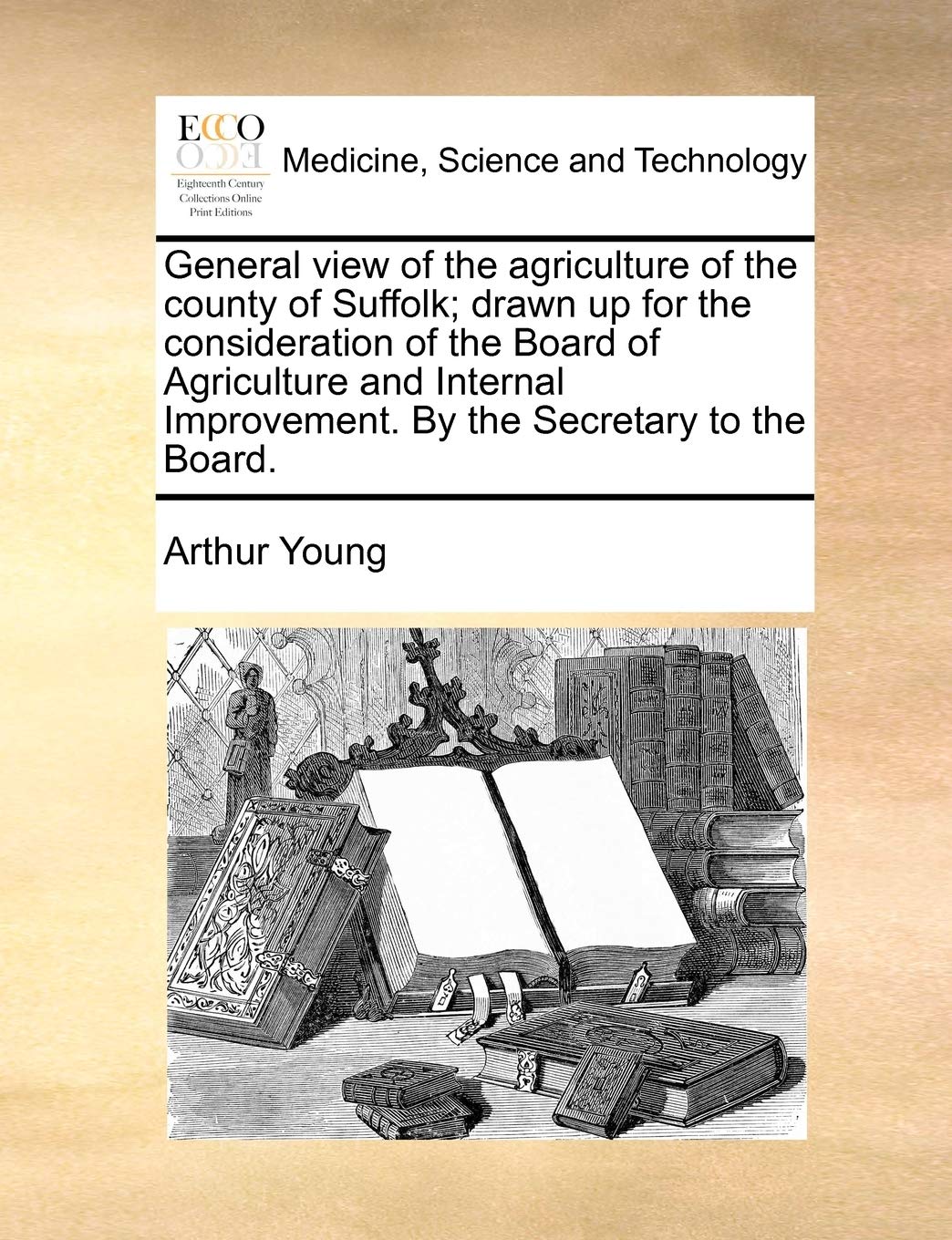 General view of the agriculture of the county of Suffolk; drawn up for the consideration of the Board of Agriculture and Internal Improvement. By the Secretary to the Board. Medicine