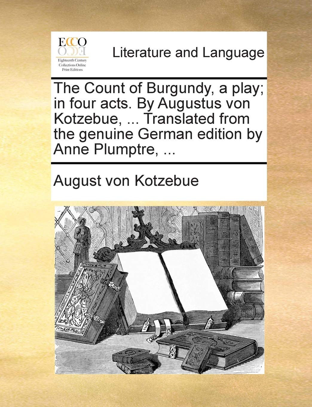 The Count of Burgundy, a play; in four acts. By Augustus von Kotzebue, ... Translated from the genuine German edition by Anne Plumptre, ... Social Sciences