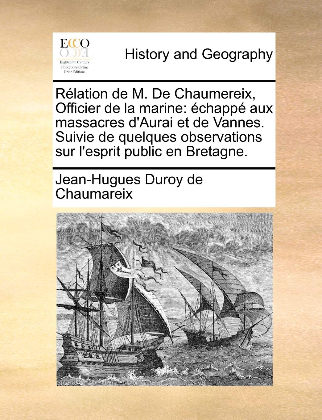 Rélation de M. de Chaumereix, Officier de la Marine: Échappé Aux Massacres d'Aurai Et de Vannes. Suivie de Quelques Observations Sur l'Esprit Public En Bretagne. Politics & History