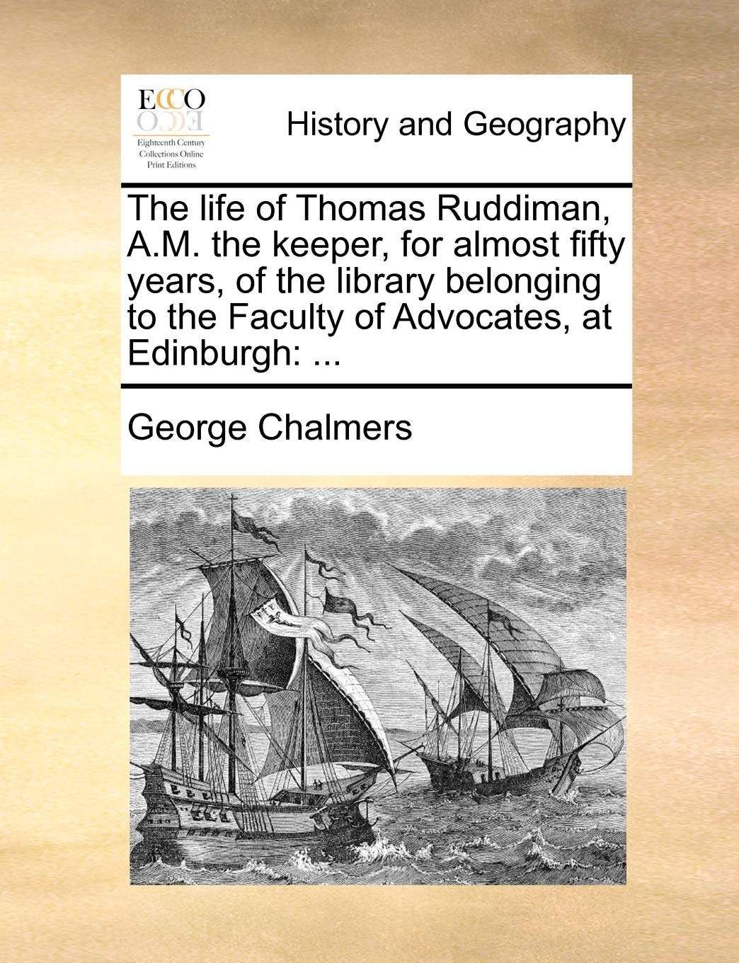 The Life of Thomas Ruddiman, A.M. the Keeper, for Almost Fifty Years, of the Library Belonging to the Faculty of Advocates, at Edinburgh: ...: ... Politics & History