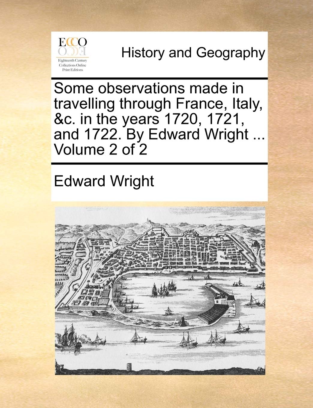 Some Observations Made in Travelling Through France, Italy, &C. in the Years 1720, 1721, and 1722. by Edward Wright ... Volume 2 of 2 Politics & History