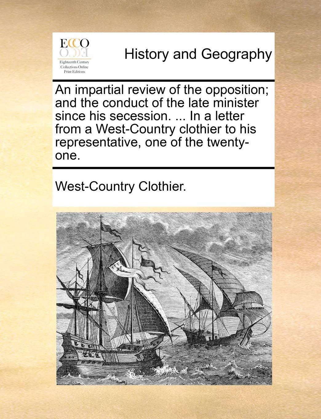 An Impartial Review of the Opposition; And the Conduct of the Late Minister Since His Secession. ... in a Letter from a West-Country Clothier to His Representative, One of the Twenty-One. Social Sciences