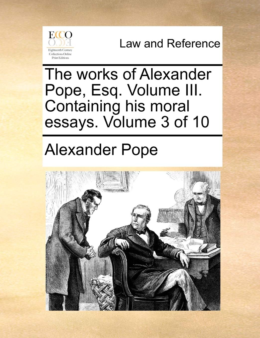 The Works of Alexander Pope, Esq. Volume III. Containing His Moral Essays. Volume 3 of 10 Social Sciences