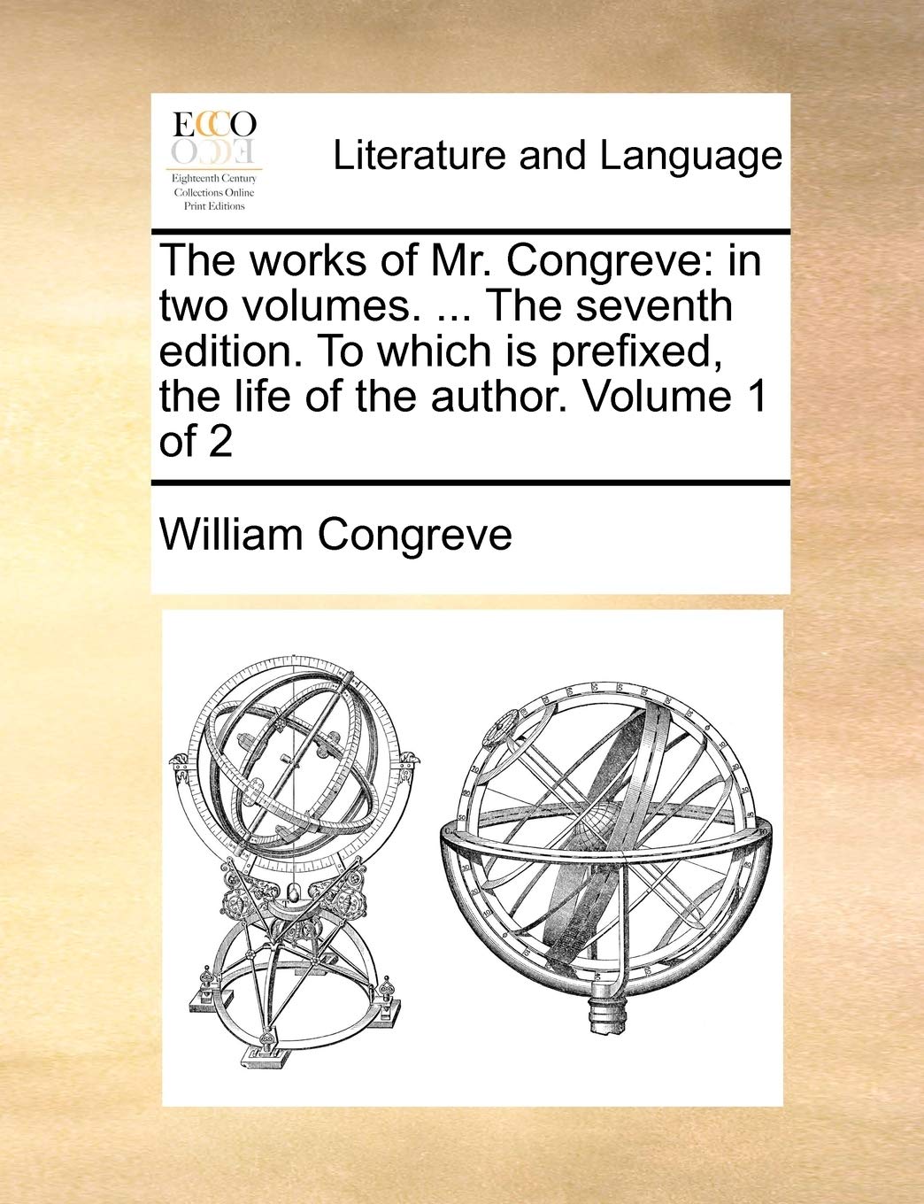 The Works of Mr. Congreve: In Two Volumes. ... the Seventh Edition. to Which Is Prefixed, the Life of the Author. Volume 1 of 2 Social Sciences