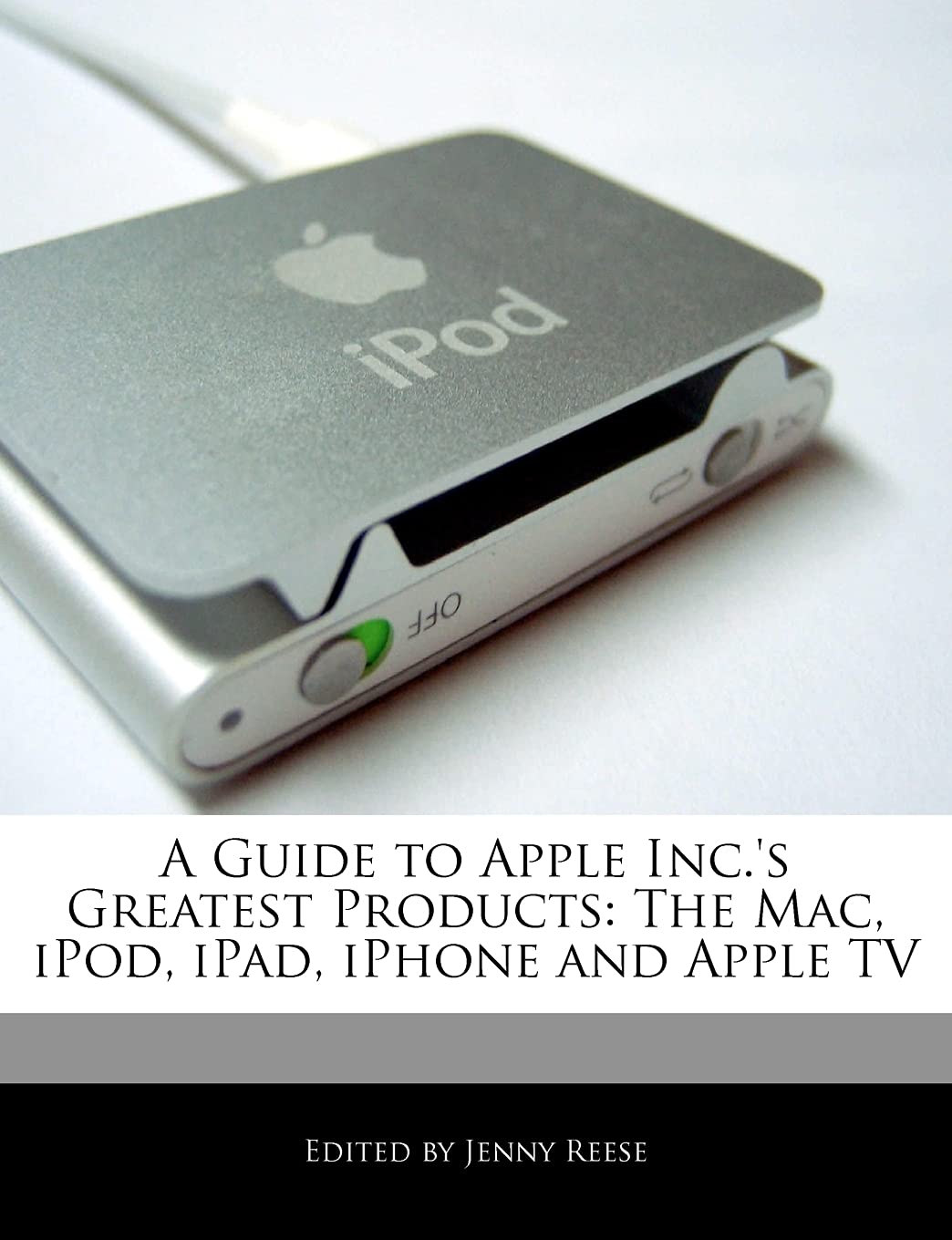A Guide to Apple Inc.'s Greatest Products: The Mac, iPod, iPad, iPhone and Apple TV book
