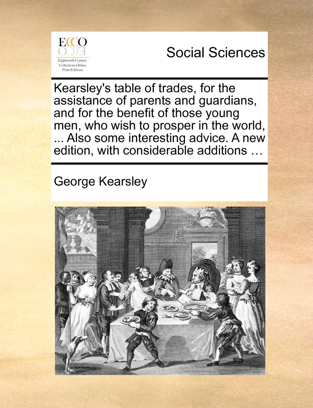 Kearsley's Table of Trades, for the Assistance of Parents and Guardians, and for the Benefit of Those Young Men, Who Wish to Prosper in the World, ... ... New Edition, with Considerable Additions ... Social Sciences