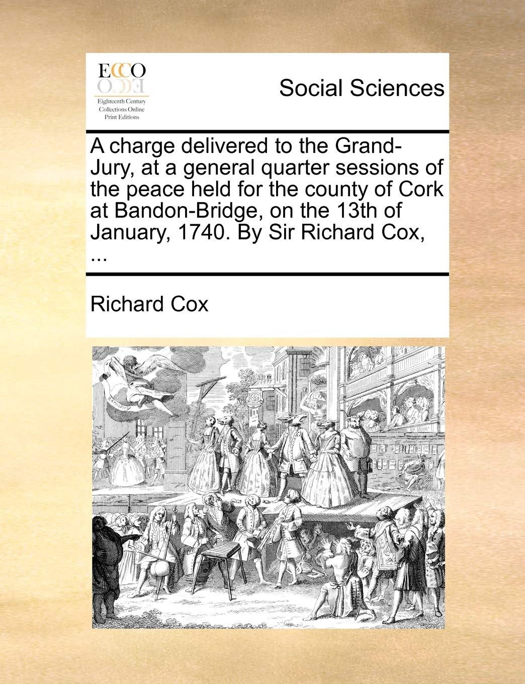 A Charge Delivered to the Grand-Jury, at a General Quarter Sessions of the Peace Held for the County of Cork at Bandon-Bridge, on the 13th of January, 1740. by Sir Richard Cox, ... Law
