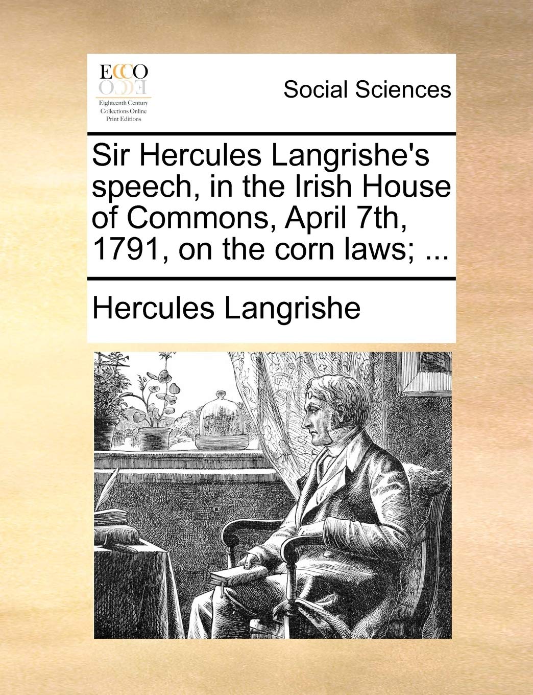 Sir Hercules Langrishe's Speech, in the Irish House of Commons, April 7th, 1791, on the Corn Laws; ... Books