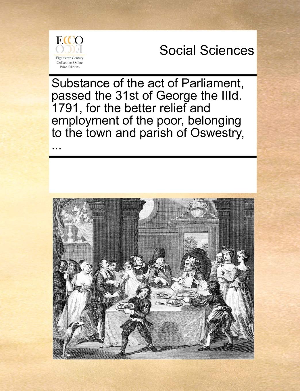 Substance of the Act of Parliament, Passed the 31st of George the IIID. 1791, for the Better Relief and Employment of the Poor, Belonging to the Town and Parish of Oswestry, ... Books