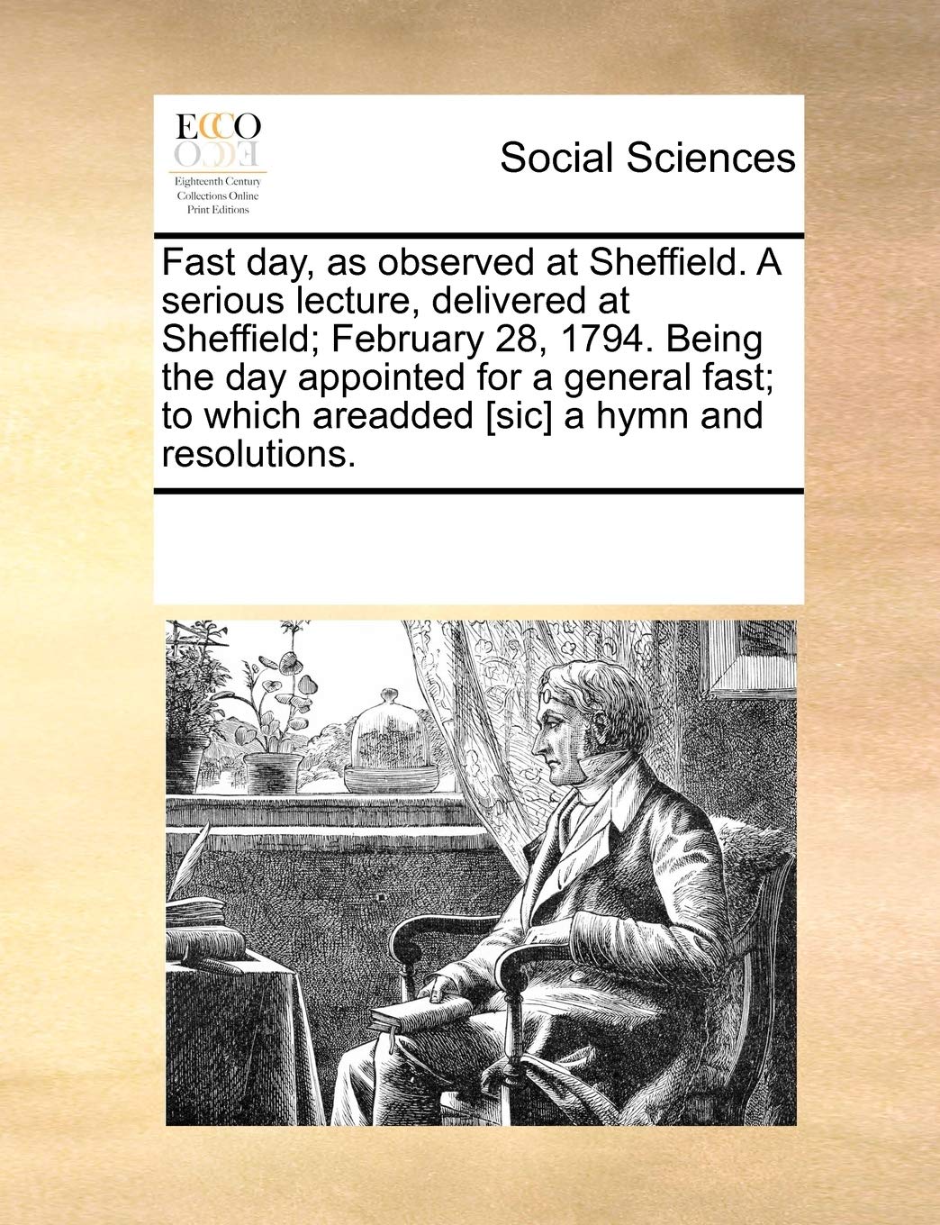 Fast Day, as Observed at Sheffield. a Serious Lecture, Delivered at Sheffield; February 28, 1794. Being the Day Appointed for a General Fast; To Which Areadded a Hymn and Resolutions. Books