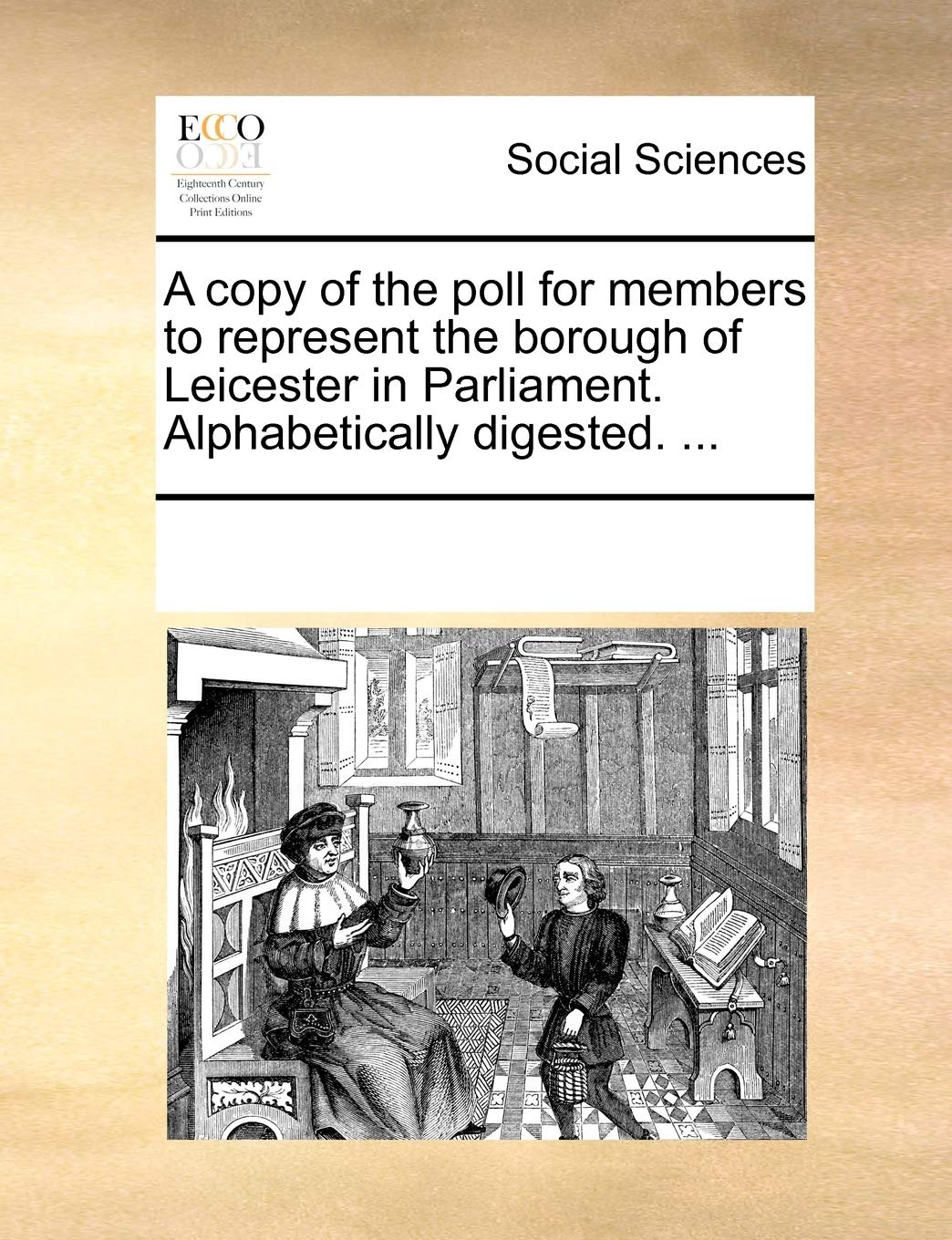 A Copy of the Poll for Members to Represent the Borough of Leicester in Parliament. Alphabetically Digested. ... Books