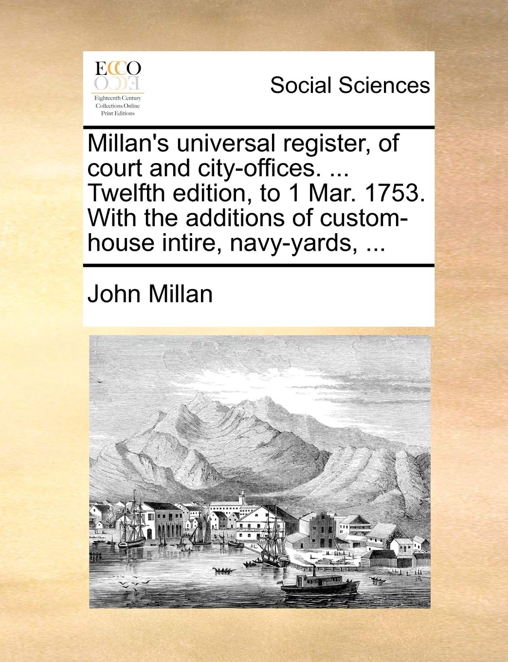 Millan's Universal Register, of Court and City-Offices. ... Twelfth Edition, to 1 Mar. 1753. with the Additions of Custom-House Intire, Navy-Yards, ... Books