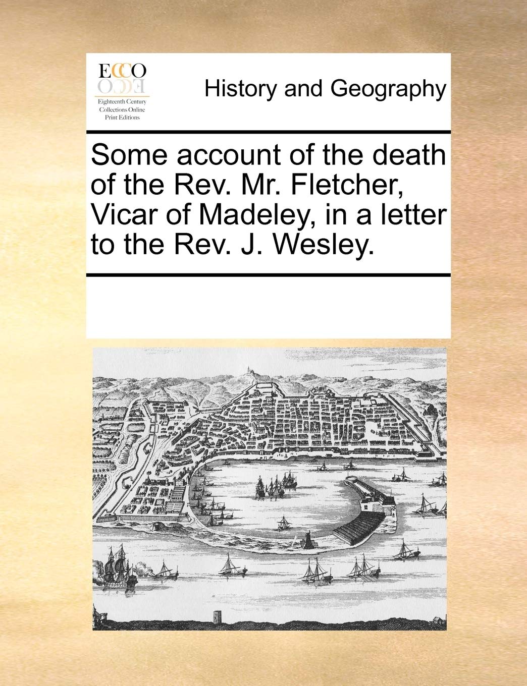 Some Account of the Death of the Rev. Mr. Fletcher, Vicar of Madeley, in a Letter to the Rev. J. Wesley. Politics & History