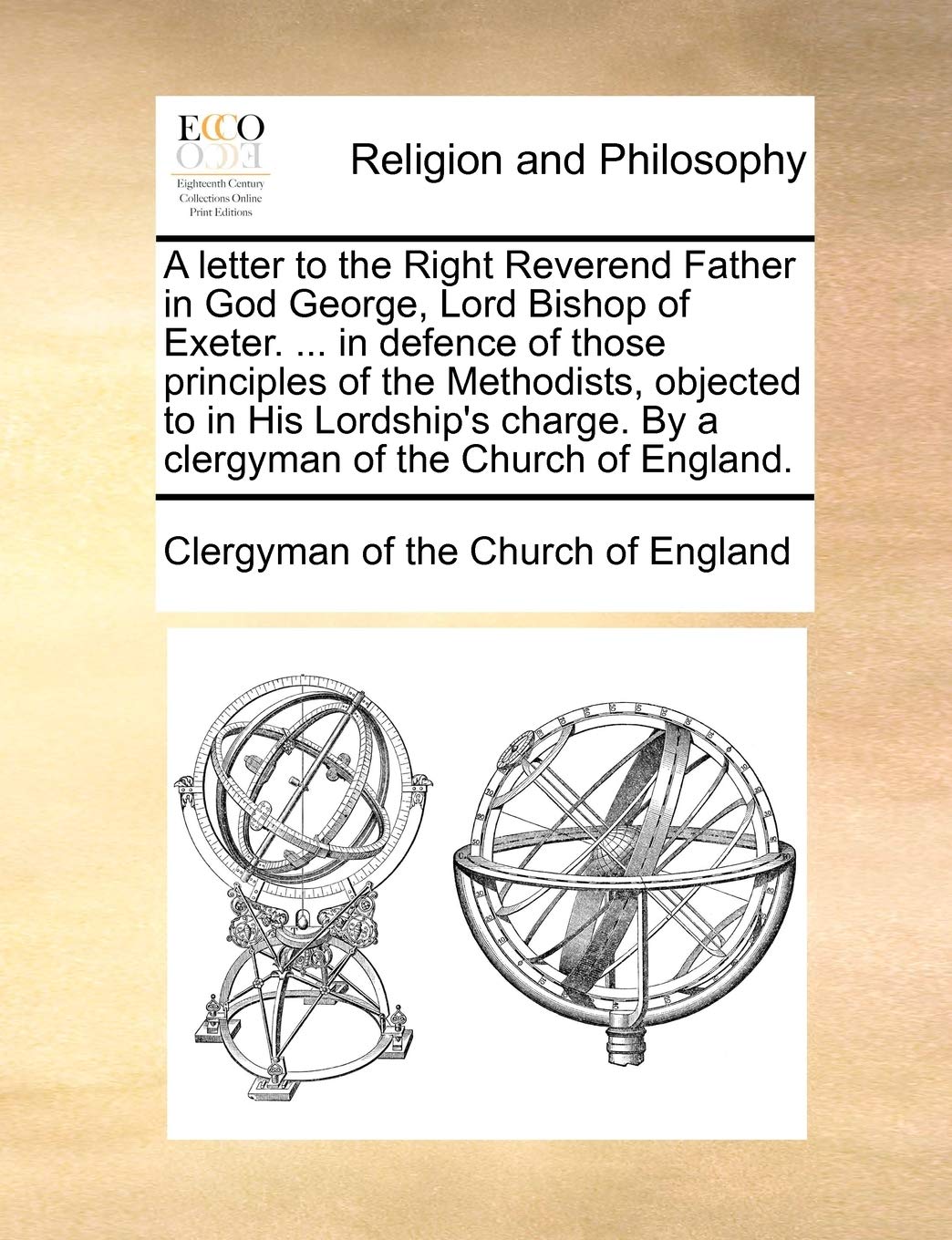 A Letter to the Right Reverend Father in God George, Lord Bishop of Exeter. ... in Defence of Those Principles of the Methodists, Objected to in His ... by a Clergyman of the Church of England. Philosophy