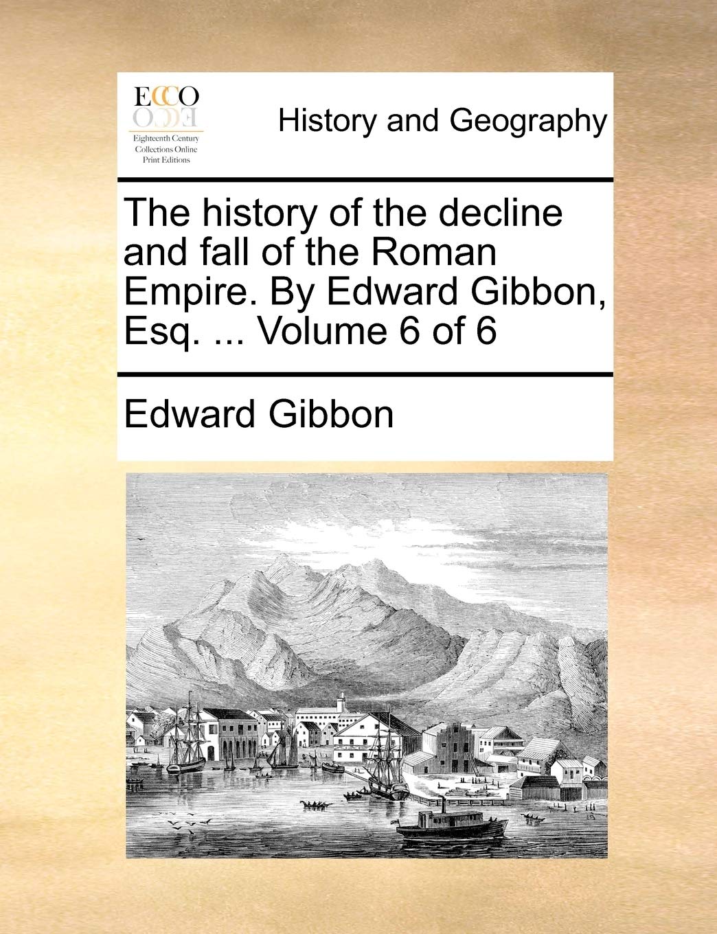 The History of the Decline and Fall of the Roman Empire. by Edward Gibbon, Esq. ... Volume 6 of 6 Social Sciences