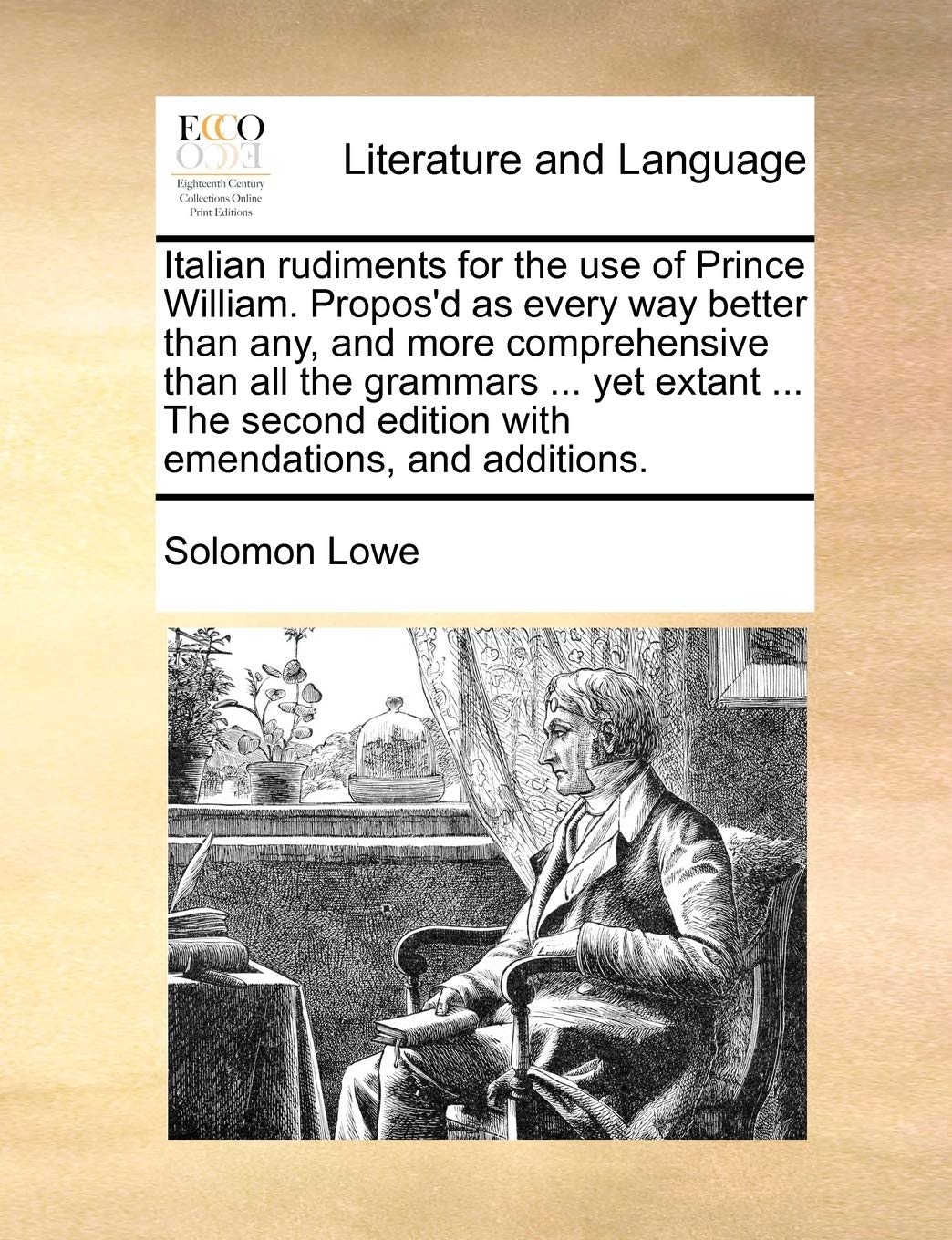 Italian Rudiments for the Use of Prince William. Propos'd as Every Way Better Than Any, and More Comprehensive Than All the Grammars ... Yet Extant ... Edition with Emendations, and Additions. Social Sciences