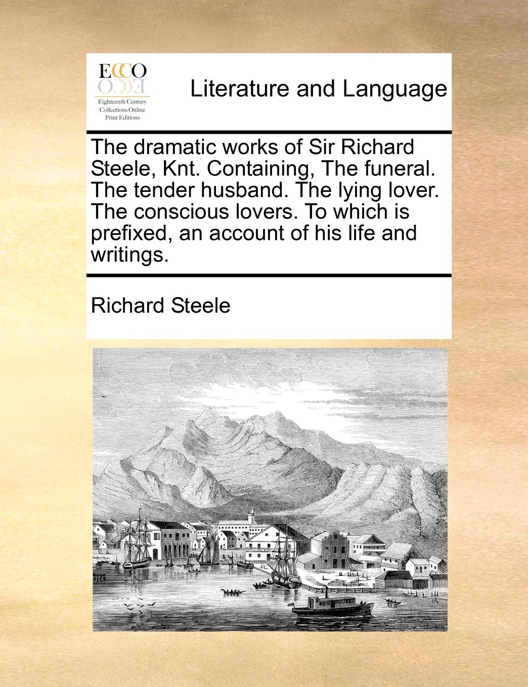 Dramatic Works of Sir Richard Steele, Knt. Containing Funeral. the Tender Husband. the Lying Lover. the Conscious Lovers. to Which Is Prefixed Social Sciences