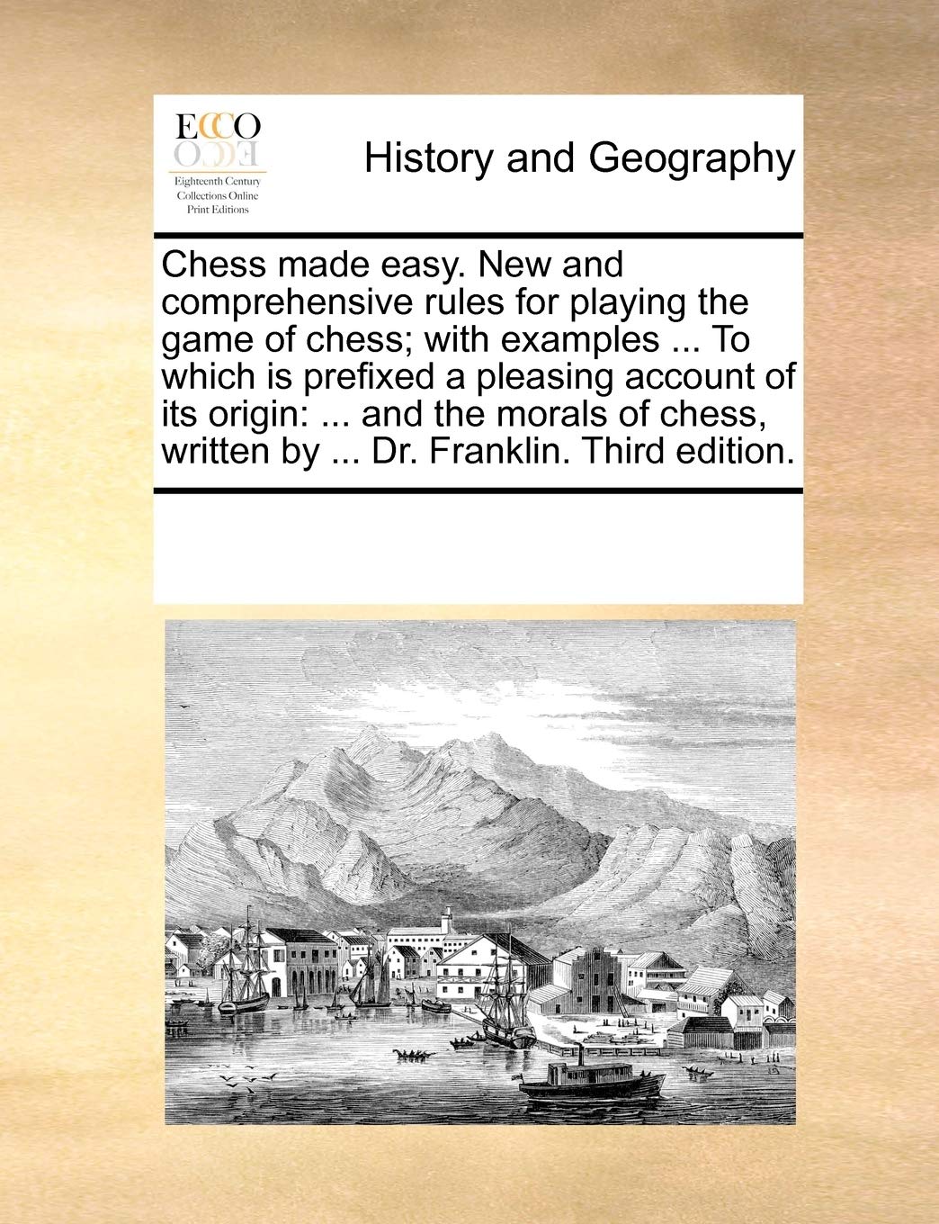 Chess Made Easy. New and Comprehensive Rules for Playing the Game of Chess; With Examples ... to Which Is Prefixed a Pleasing Account of Its Origin: ... Written by ... Dr. Franklin. Third Edition. Politics & History