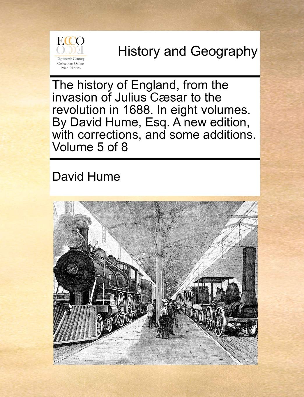 The History of England, from the Invasion of Julius Caesar to the Revolution in 1688. in Eight Volumes. by David Hume, Esq. a New Edition, with Corrections, and Some Additions. Volume 5 of 8 Politics & History